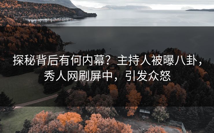 探秘背后有何内幕？主持人被曝八卦，秀人网刷屏中，引发众怒