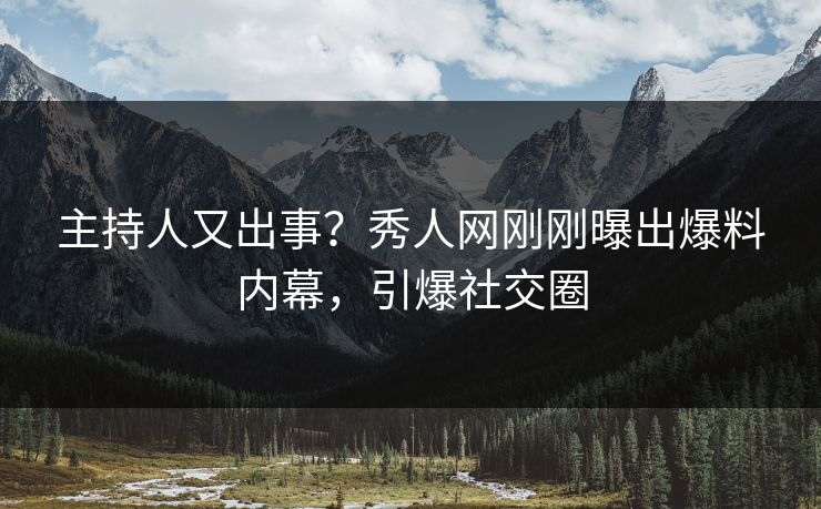 主持人又出事？秀人网刚刚曝出爆料内幕，引爆社交圈