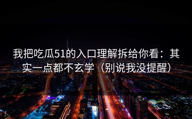 我把吃瓜51的入口理解拆给你看:其实一点都不玄学(别说我没提醒)