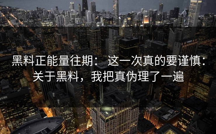 黑料正能量往期： 这一次真的要谨慎：关于黑料，我把真伪理了一遍